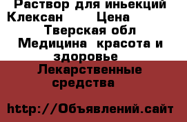 Раствор для иньекций Клексан 0,4 › Цена ­ 2 800 - Тверская обл. Медицина, красота и здоровье » Лекарственные средства   